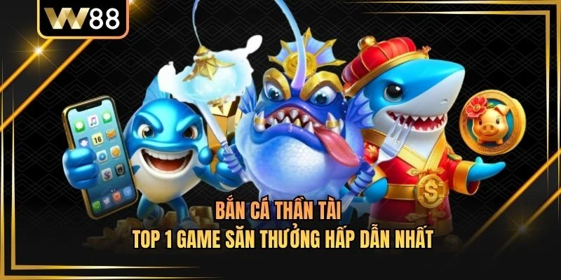 Bắn Cá Thần Tài - Top 1 Game Săn Thưởng Hấp Dẫn Nhất