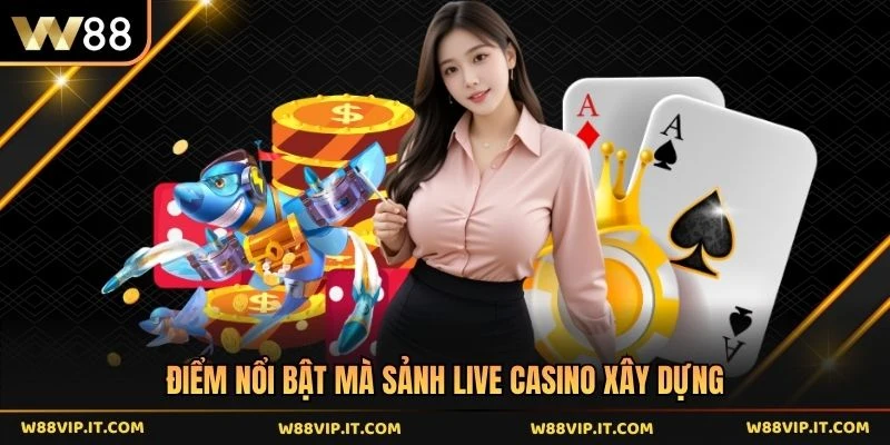 Điểm nổi bật mà sảnh live casino xây dựng 