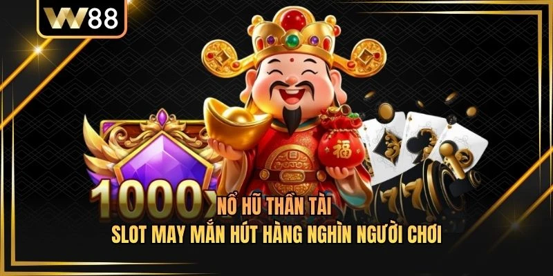 Nổ Hũ Thần Tài - Slot May Mắn Hút Hàng Nghìn Người Chơi