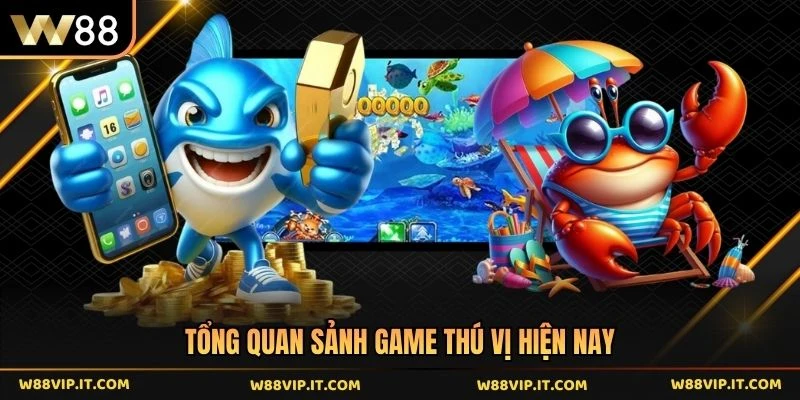 Tổng quan sảnh game thú vị hiện nay