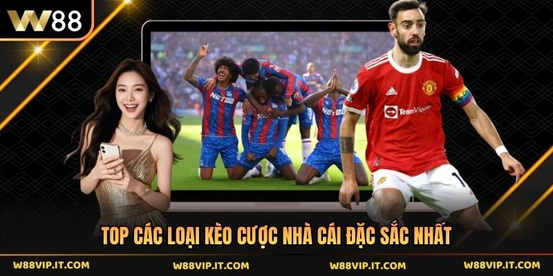 Top các loại kèo cược nhà cái đặc sắc nhất